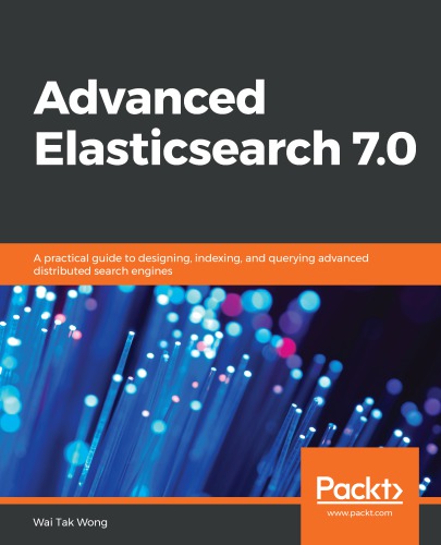 Advanced Elasticsearch 7 0 A Practical Guide To Designing Indexing And Querying Advanced Distributed Search Engines Waitak Wong