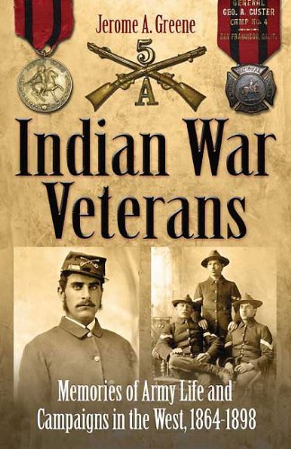 Indian War Veterans Memories Of Army Life And Campaigns In The West 18641898 1 Hardcover Jerome A Greene