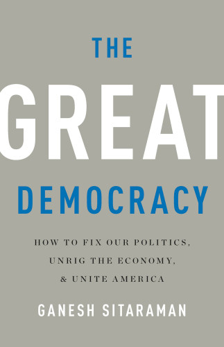 The Great Democracy How To Fix Our Politics Unrig The Economy And Unite America Ganesh Sitaraman