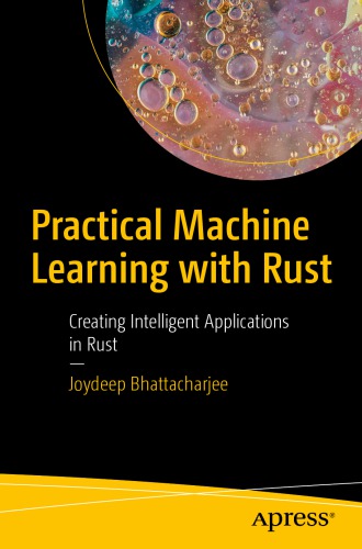 Practical Machine Learning With Rust Creating Intelligent Applications In Rust Joydeep Bhattacharjee