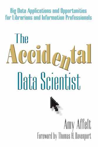 The Accidental Data Scientist Big Data Applications And Opportunities For Librarians And Information Professionals Amy Affelt