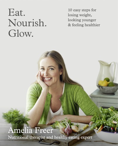 Eat Nourish Glow 10 Easy Steps For Losing Weight Looking Younger And Feeling Healthier Ebook Amelia Freer Ali Allen Heather Gatley