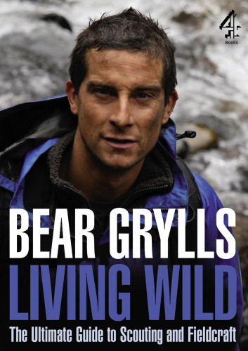 Living Wild The Ultimate Guide Toscouting And Fieldcraft Bear Grylls