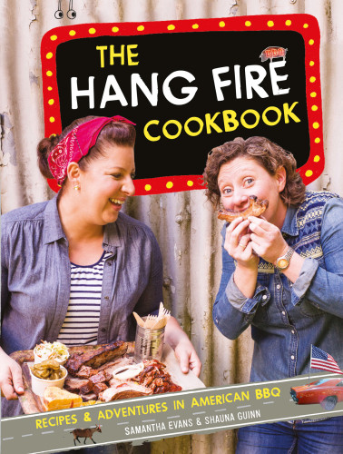 The Hang Fire Cookbook The 100 Best Us Barbecue Recipes And Secrets From The Hang Fire Girls Samantha Evans Shauna Guinn