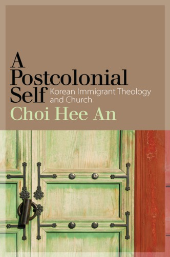 A Postcolonial Self Korean Immigrant Theology And Church Choi Hee An