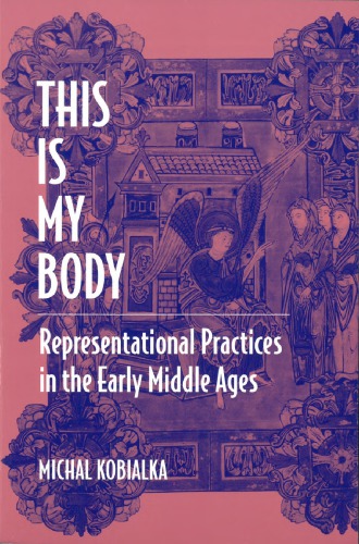 This Is My Body Representational Practices In The Early Middle Ages Michal Kobialka