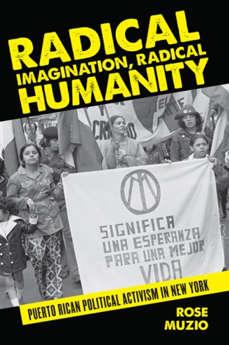 Radical Imagination Radical Humanity Puerto Rican Political Activism In New York Rose Muzio