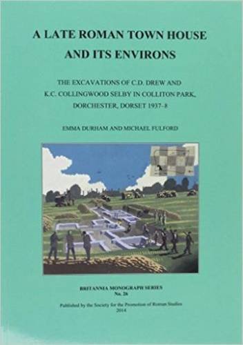 A Late Roman Town House And Its Environs The Excavations Of C D Drew And K C Collingwood Selby In Colliton Park Dorchester Dorset 19378 Emma Durham