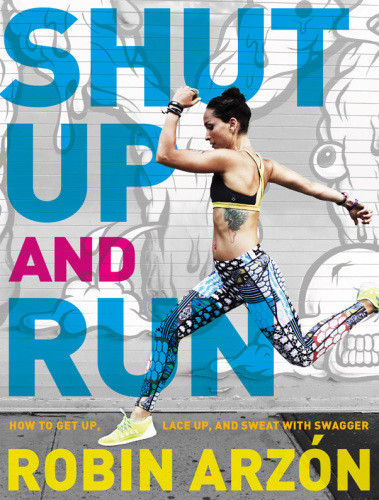 Shut Up And Run How To Get Up Lace Up And Sweat With Swagger Hardcover Robin Arzon