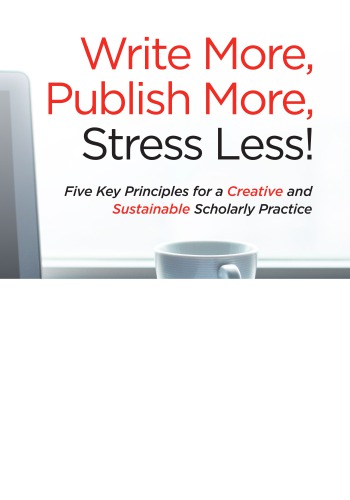 Write More Publish More Stress Less Five Key Principles For A Creative And Sustainable Scholarly Practice Dannelle D Stevens