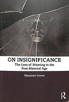 On Insignificance The Loss Of Meaning In The Postmaterial Age Massimo Leone