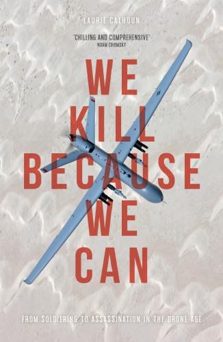 We Kill Because We Can From Soldiering To Assassination In The Drone Age Laurie Calhoun