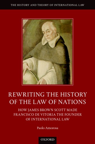 Rewriting The History Of The Law Of Nations How James Brown Scott Made Francisco De Vitoria The Founder Of International Law Paolo Amorosa