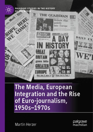 The Media European Integration And The Rise Of Eurojournalism 1950s1970s Martin Herzer