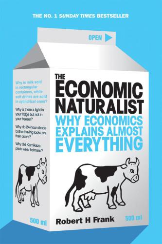 The Economic Naturalist Why Economics Explains Almost Everything Robert H Frank