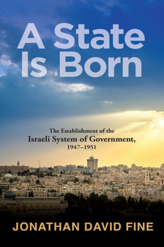 A State Is Born The Establishment Of The Israeli System Of Government 19471951 Jonathan David Fine