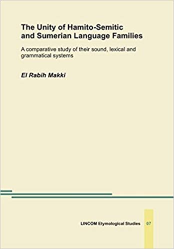 The Unity Of Hamitosemitic And Sumerian Language Families A Comparative Study Of Their Sound Lexical And Grammatical Systems El Rabih Makki