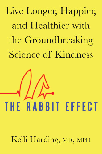 The Rabbit Effect Live Longer Happier And Healthier With The Groundbreaking Science Of Kindness Kelli Harding