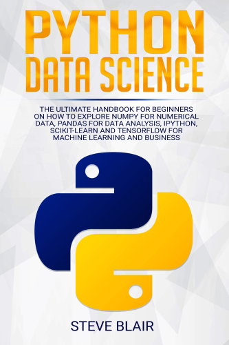Python Data Science The Ultimate Handbook For Beginners On How To Explore Numpy For Numerical Data Pandas For Data Analysis Ipython Scikitlearn And Tensorflow For Machine Learning And Business Steve Blair