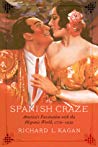 The Spanish Craze Americas Fascination With The Hispanic World 17791939 Hardcover Richard L Kagan