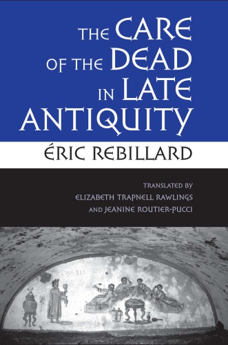 The Care Of The Dead In Late Antiquity Ric Rebillard Elizabeth Trapnell Rawlings