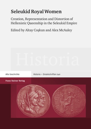 Seleukid Royal Women Creation Representation And Distortion Of Hellenistic Queenship In The Seleukid Empire Altay Cokun Alex Mcauley