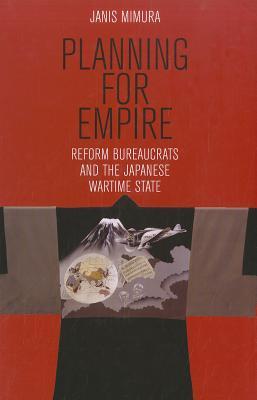 Planning For Empire Reform Bureaucrats And The Japanese Wartime State Hardcover Janis Mimura