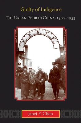 Guilty Of Indigence The Urban Poor In China 19001953 Hardcover Janet Y Chen