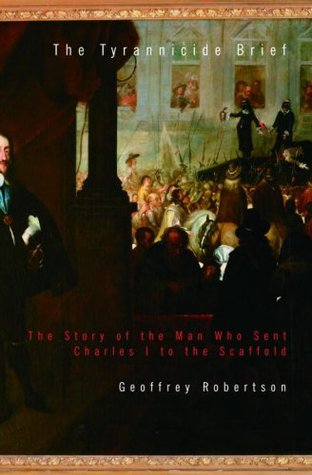 The Tyrannicide Brief The Story Of The Man Who Sent Charles I To The Scaffold Hardcover Geoffrey Robertson