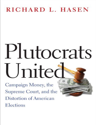Plutocrats United Campaign Money The Supreme Court And The Distortion Of American Elections Richard Hasen