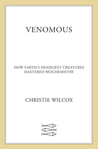 Venomous How Earths Deadliest Creatures Mastered Biochemistry Christie Wilcox