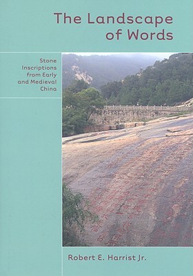 The Landscape Of Words Stone Inscriptions In Early And Medieval China Hardcover Robert E Harrist Jr
