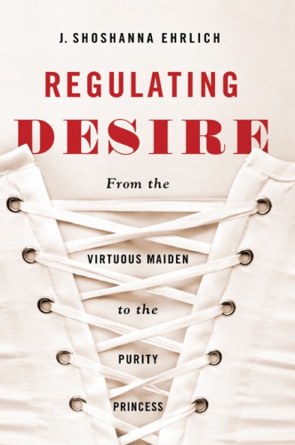 Regulating Desire From The Virtuous Maiden To The Purity Princess J Shoshanna Ehrlich