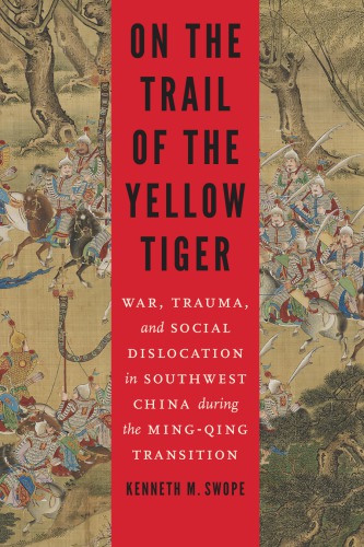 On The Trail Of The Yellow Tiger War Trauma And Social Dislocation In Southwest China Duting The Mingqing Transition Kenneth M Swope