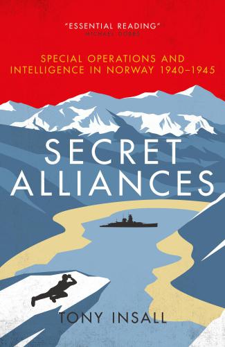 Secret Alliances Special Operations And Intelligence In Norway 19401945 The British Perspective Tony Insall