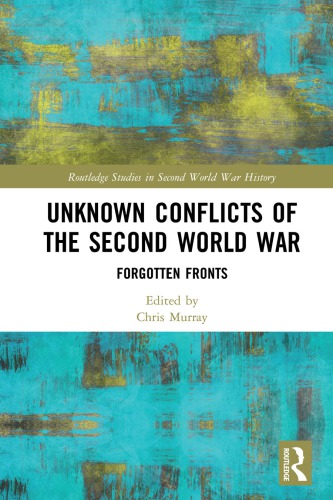 Unknown Conflicts Of The Second World War Forgotten Fronts 1st Edition Chris Murray Editor