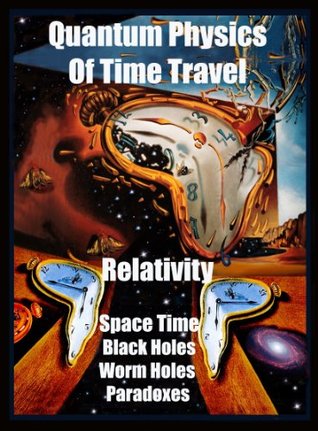 Quantum Physics Of Time Travel Relativity Space Time Black Holes Worm Holes Paradoxes Kindle Edition Joseph Gabriel