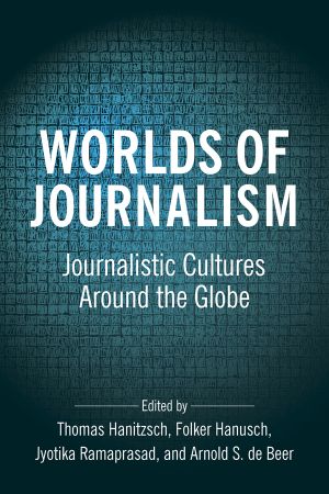 Worlds Of Journalism Journalistic Cultures Around The Globe Arnold De Beer