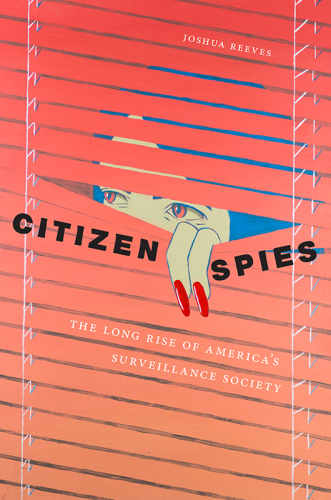 Citizen Spies The Long Rise Of Americas Surveillance Society Joshua Reeves