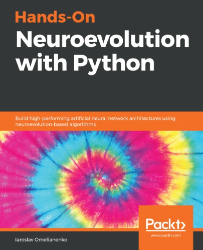Handson Neuroevolution With Python Build Highperforming Artificial Neural Network Architectures Using Neuroevolutionbased Algorithms 1st Edition Iaroslav Omelianenko