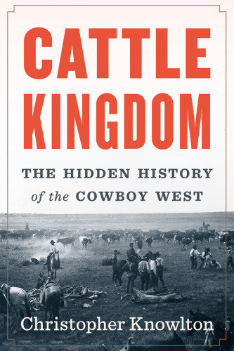 Cattle Kingdom The Hidden History Of The Cowboy West Christopher Knowlton