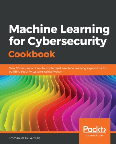 Machine Learning For Cybersecurity Cookbook Over 80 Recipes On How To Implement Machine Learning Algorithms For Building Security Systems Using Python 1st Edition Emmanuel Tsukerman