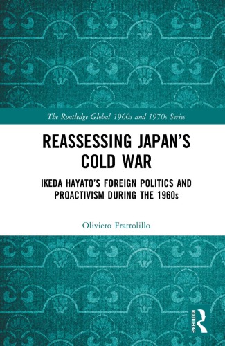 Reassessing Japans Cold War Ikeda Hayatos Foreign Politics And Proactivism During The 1960s Oliviero Frattolillo