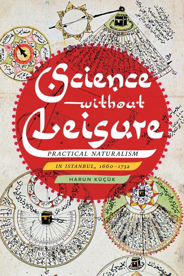 Science Without Leisure Practical Naturalism In Istanbul 16601732 Hardcover Harun Kk