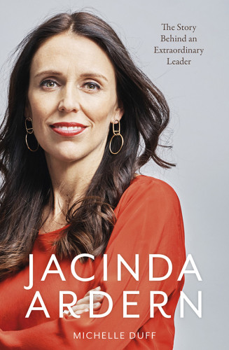 Jacinda Ardern The Story Behind An Extraordinary Leader Michelle Duff