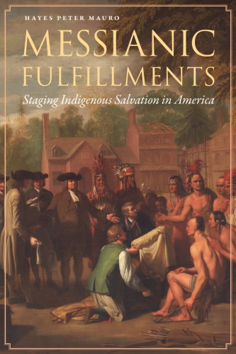 Messianic Fulfillments Staging Indigenous Salvation In America Hayes Peter Mauro