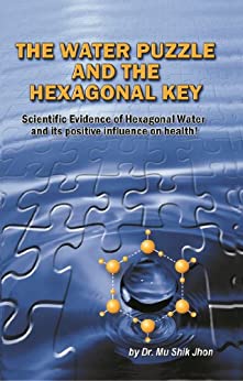 The Water Puzzle And The Hexagonal Key Scientific Evidence Of Hexagonal Water And Its Positive Influence On Health Mu Shik Jhon