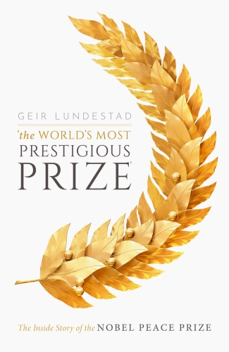 The Worlds Most Prestigious Prize The Inside Story Of The Nobel Peace Prize Geir Lundestad