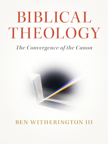 Biblical Theology The Convergence Of The Canon Ben Witherington Iii