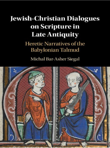 Jewishchristian Dialogues On Scripture In Late Antiquity Heretic Narratives Of The Babylonian Talmud Michal Barasher Siegal